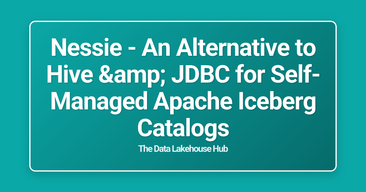 Nessie -  An Alternative to Hive & JDBC for Self-Managed Apache Iceberg Catalogs