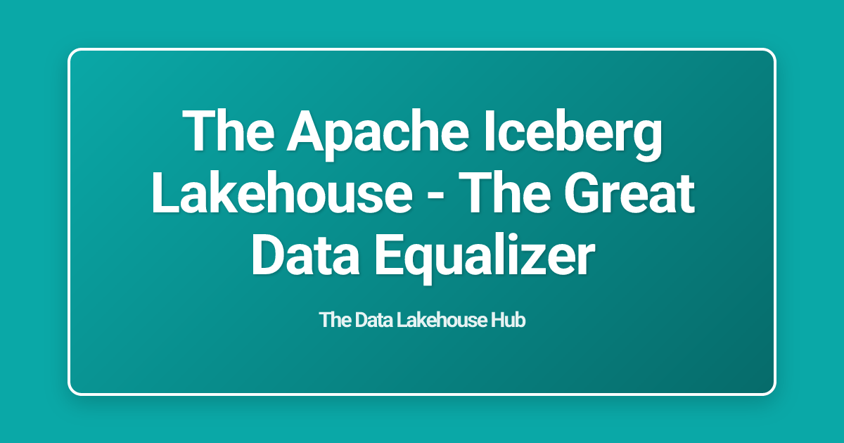 The Apache Iceberg Lakehouse - The Great Data Equalizer
