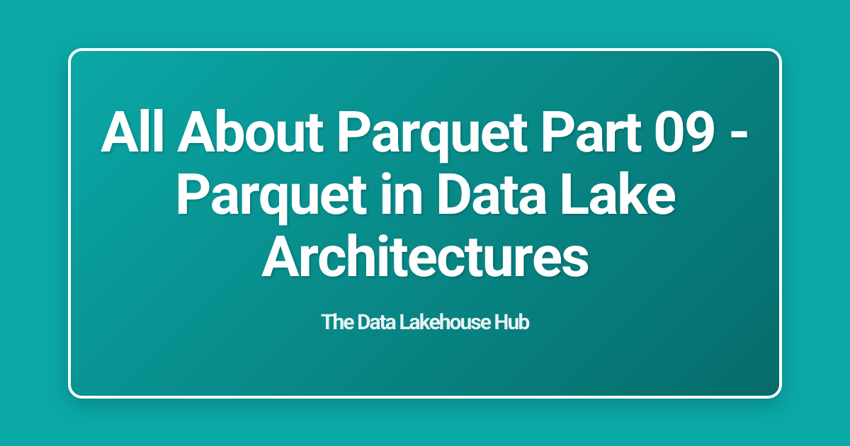 All About  Parquet Part 09 - Parquet in Data Lake Architectures