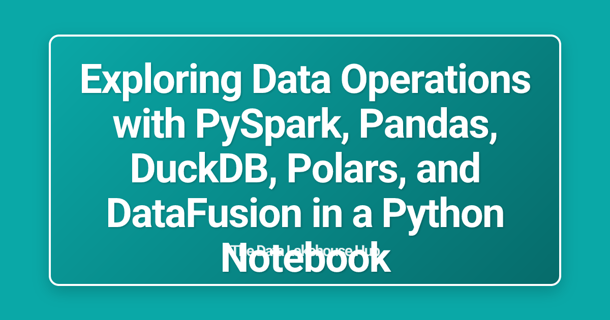Exploring Data Operations with PySpark, Pandas, DuckDB, Polars, and DataFusion in a Python Notebook