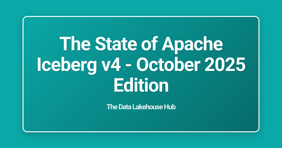 The State of Apache Iceberg v4 - October 2025 Edition