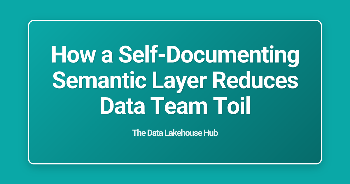 How a Self-Documenting Semantic Layer Reduces Data Team Toil