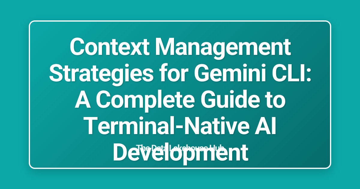 Context Management Strategies for Gemini CLI: A Complete Guide to Terminal-Native AI Development