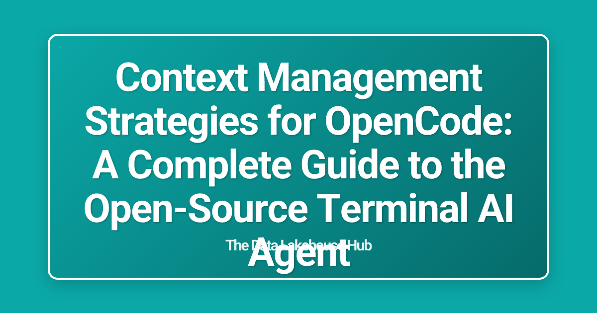 Context Management Strategies for OpenCode: A Complete Guide to the Open-Source Terminal AI Agent