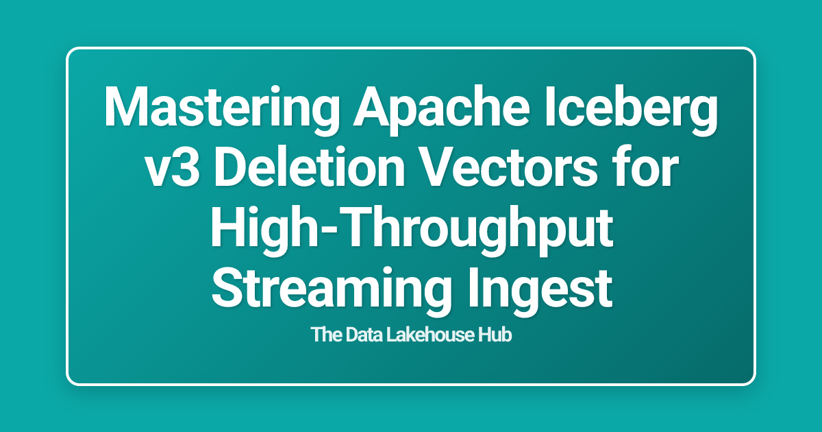 Mastering Apache Iceberg v3 Deletion Vectors for High-Throughput Streaming Ingest