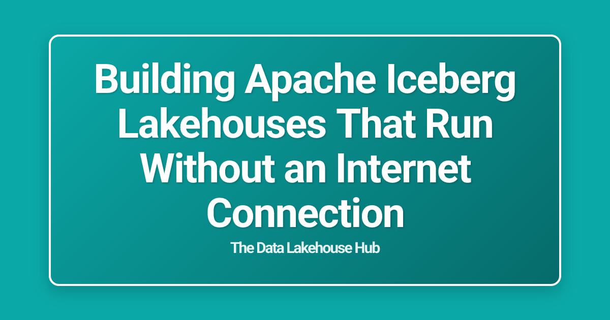 Building Apache Iceberg Lakehouses That Run Without an Internet Connection