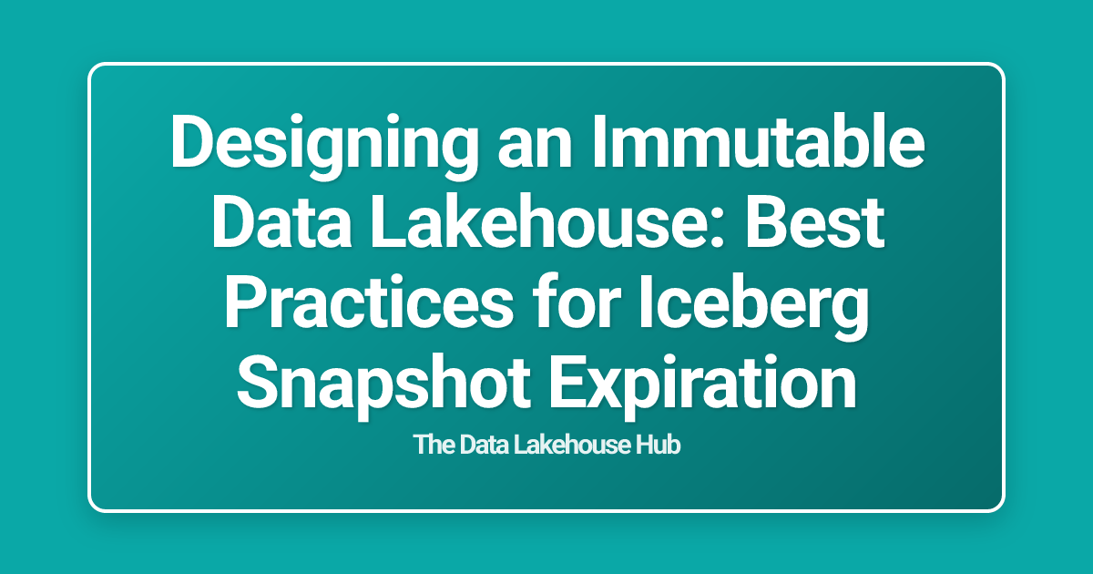 Designing an Immutable Data Lakehouse: Best Practices for Iceberg Snapshot Expiration