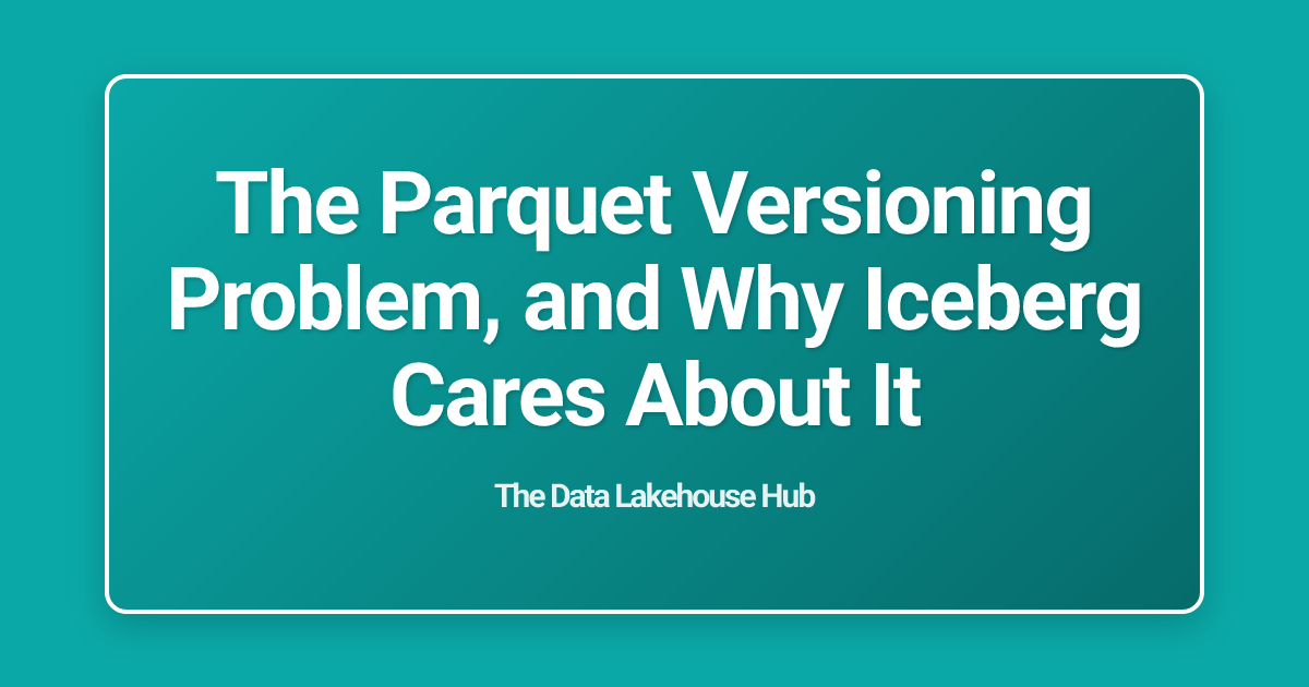The Parquet Versioning Problem, and Why Iceberg Cares About It