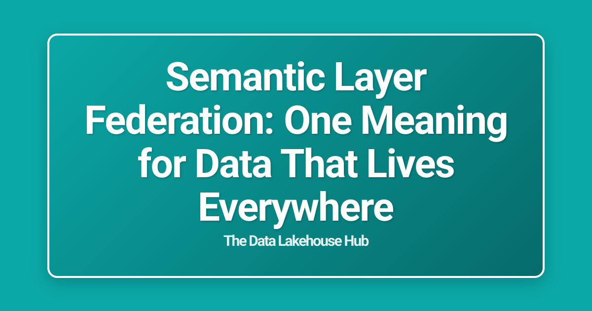 Semantic Layer Federation: One Meaning for Data That Lives Everywhere