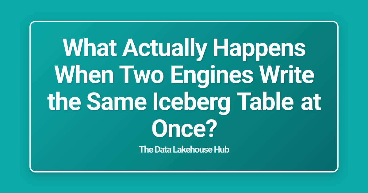 What Actually Happens When Two Engines Write the Same Iceberg Table at Once?
