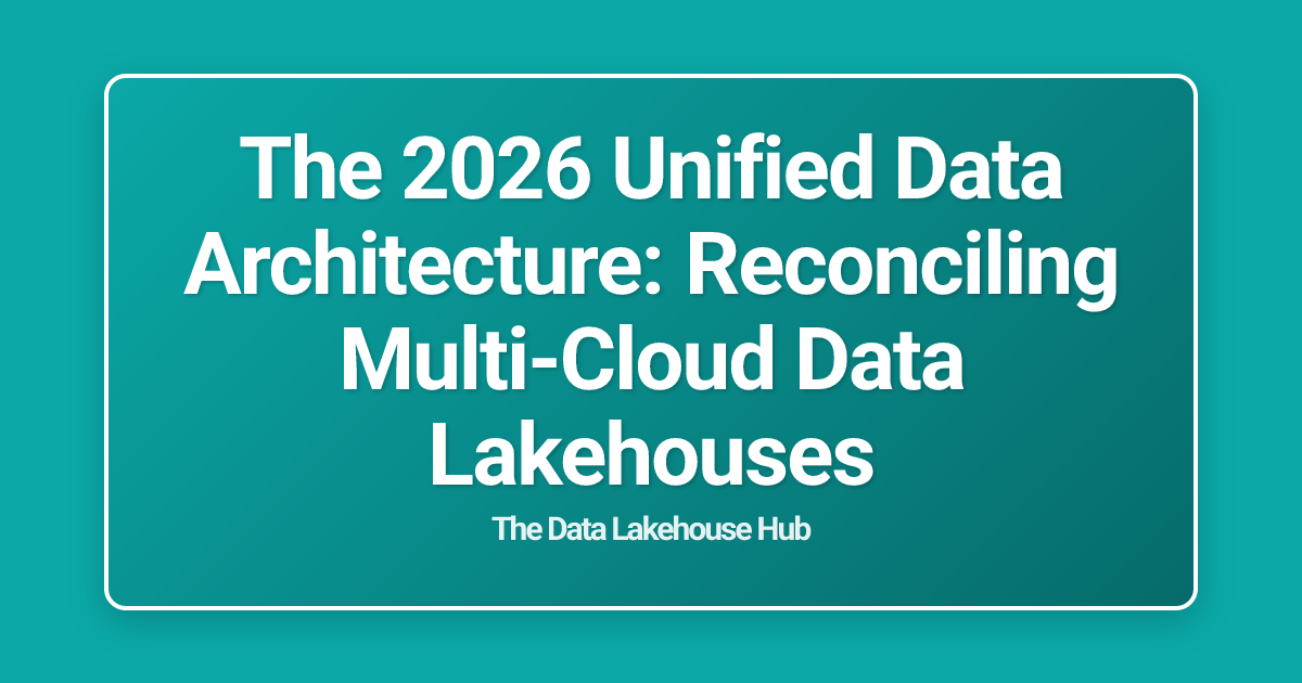 The 2026 Unified Data Architecture: Reconciling Multi-Cloud Data Lakehouses
