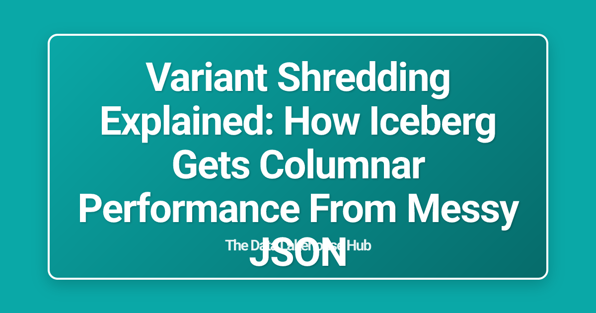 Variant Shredding Explained: How Iceberg Gets Columnar Performance From Messy JSON
